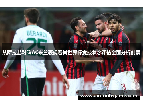 从萨拉赫对阵AC米兰表现看其世界杯竞技状态评估全面分析前景