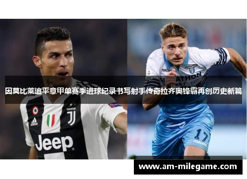 因莫比莱追平意甲单赛季进球纪录书写射手传奇拉齐奥锋霸再创历史新篇 因莫比莱追平意甲单赛季进球纪录书写射手传奇拉齐奥锋霸再创历史新篇