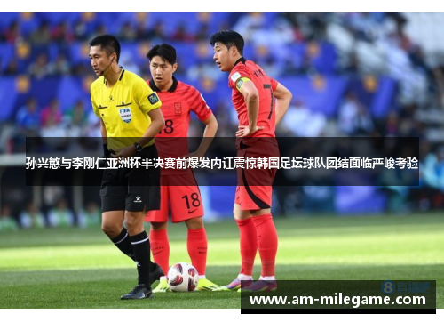 孙兴慜与李刚仁亚洲杯半决赛前爆发内讧震惊韩国足坛球队团结面临严峻考验