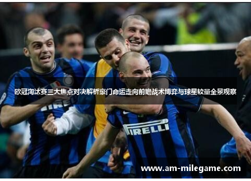 欧冠淘汰赛三大焦点对决解析豪门命运走向前瞻战术博弈与球星较量全景观察 欧冠淘汰赛三大焦点对决解析豪门命运走向前瞻战术博弈与球星较量全景观察