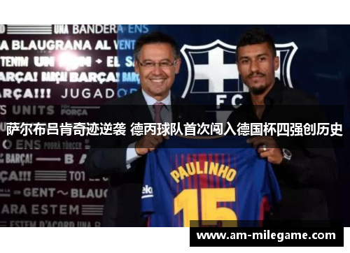 萨尔布吕肯奇迹逆袭 德丙球队首次闯入德国杯四强创历史 萨尔布吕肯奇迹逆袭 德丙球队首次闯入德国杯四强创历史