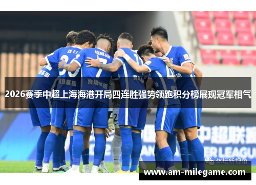 2026赛季中超上海海港开局四连胜强势领跑积分榜展现冠军相气