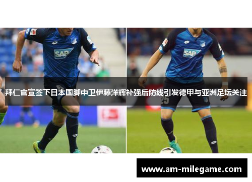 拜仁官宣签下日本国脚中卫伊藤洋辉补强后防线引发德甲与亚洲足坛关注