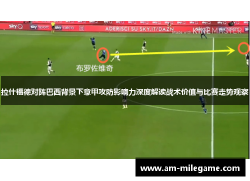 拉什福德对阵巴西背景下意甲攻防影响力深度解读战术价值与比赛走势观察
