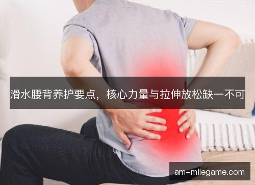 滑水腰背养护要点，核心力量与拉伸放松缺一不可
