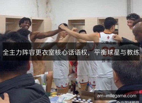 全主力阵容更衣室核心话语权，平衡球星与教练