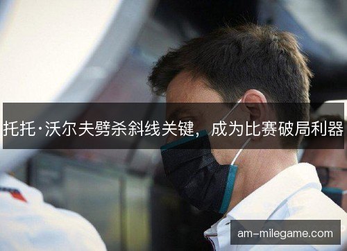 托托·沃尔夫劈杀斜线关键，成为比赛破局利器